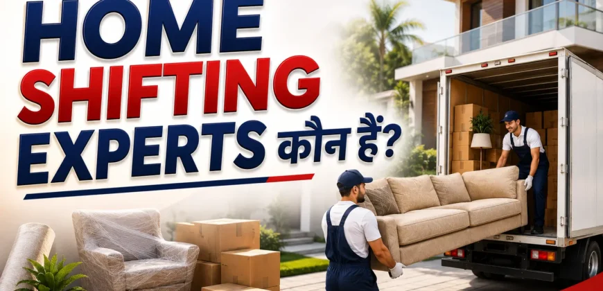 Home Shifting Experts कौन हैं? जानिए सुरक्षित और आसान ट्रांसफर का सीक्रेट 5 Home Shifting Experts कौन हैं